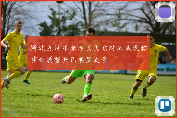斯波点评韦尔与戈贝尔对决表现称其会调整并已明显进步