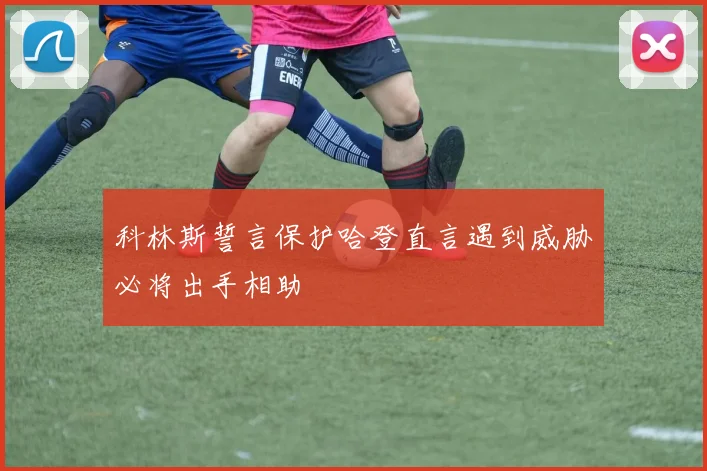 科林斯誓言保护哈登直言遇到威胁必将出手相助
