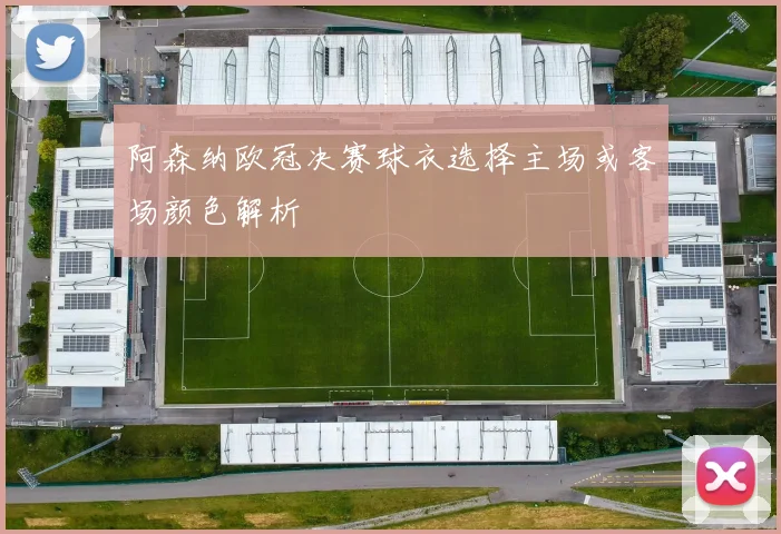 阿森纳欧冠决赛球衣选择主场或客场颜色解析