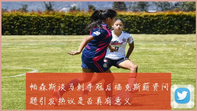 帕森斯谈马刺夺冠后福克斯薪资问题引发热议是否真有意义