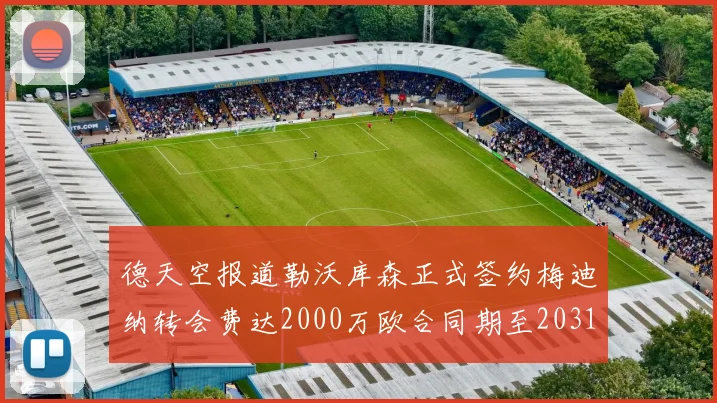 德天空报道勒沃库森正式签约梅迪纳转会费达2000万欧合同期至2031年