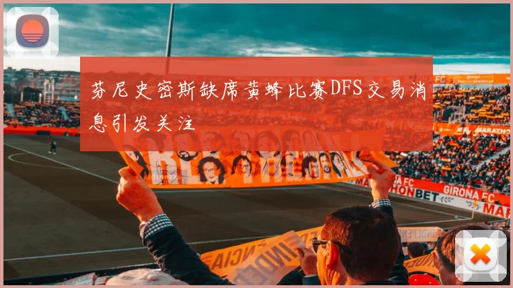 芬尼史密斯缺席黄蜂比赛DFS交易消息引发关注