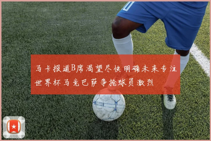 马卡报道B席渴望尽快明确未来专注世界杯马竞巴萨争抢球员激烈