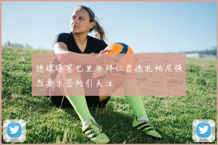 德媒曝塞巴里非拜仁首选孔帕尼强烈要求签约引关注