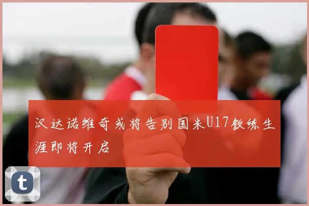 汉达诺维奇或将告别国米U17教练生涯即将开启