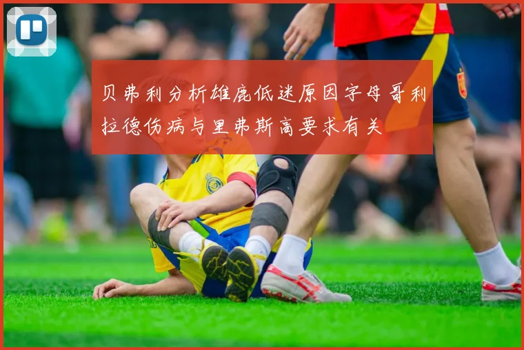 贝弗利分析雄鹿低迷原因字母哥利拉德伤病与里弗斯高要求有关