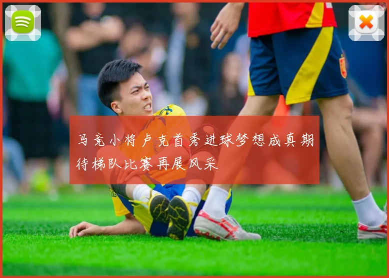 马竞小将卢克首秀进球梦想成真期待梯队比赛再展风采