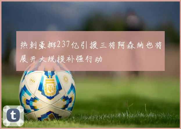 热刺豪掷237亿引援三将阿森纳也将展开大规模补强行动